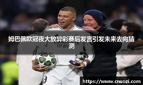 姆巴佩欧冠夜大放异彩赛后发言引发未来去向猜测