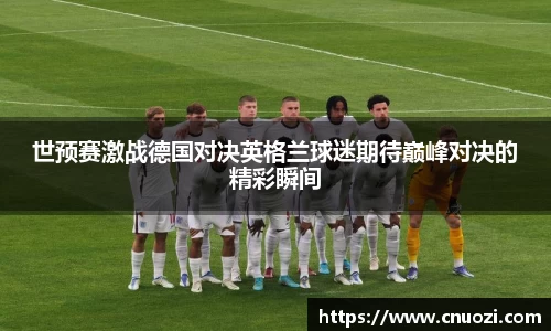 世预赛激战德国对决英格兰球迷期待巅峰对决的精彩瞬间