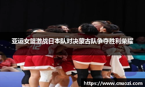 亚运女篮激战日本队对决蒙古队争夺胜利荣耀